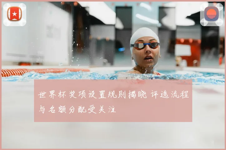 世界杯奖项设置规则揭晓 评选流程与名额分配受关注