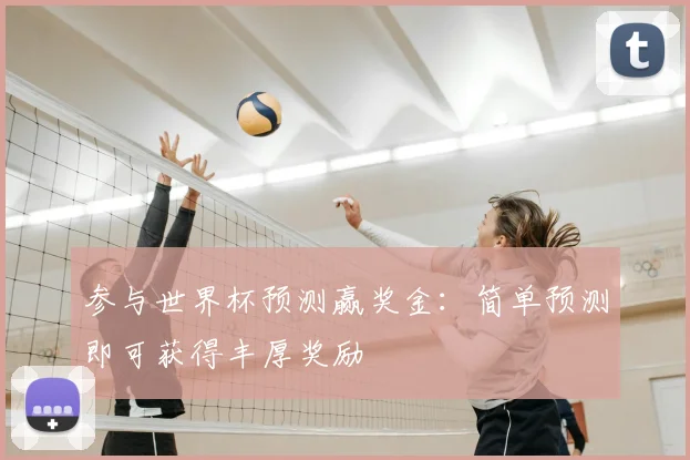 参与世界杯预测赢奖金:简单预测即可获得丰厚奖励