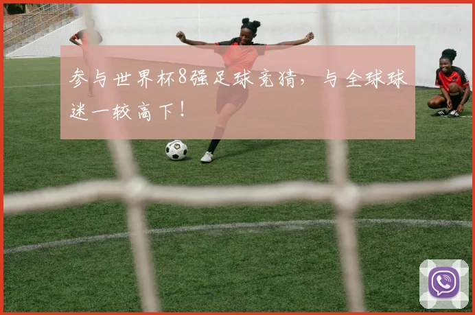 参与世界杯8强足球竞猜,与全球球迷一较高下!