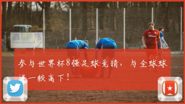 参与世界杯8强足球竞猜，与全球球迷一较高下！