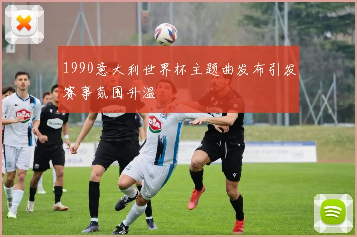 1990意大利世界杯主题曲发布引发赛事氛围升温