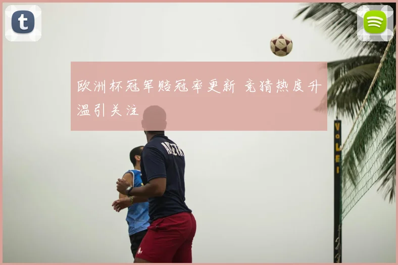 欧洲杯冠军赔冠率更新 竞猜热度升温引关注