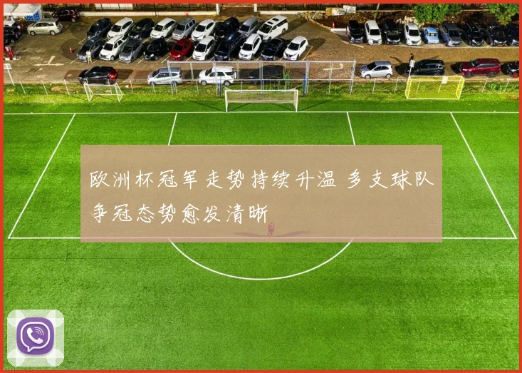 欧洲杯冠军走势持续升温 多支球队争冠态势愈发清晰