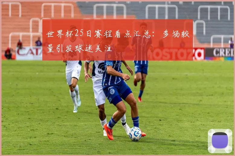 世界杯25日赛程看点汇总:多场较量引发球迷关注