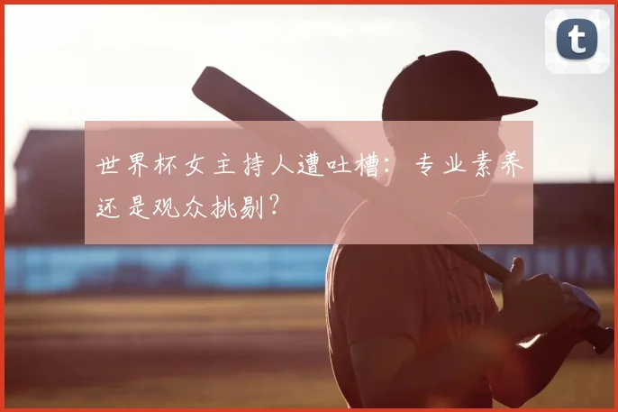 世界杯女主持人遭吐槽：专业素养还是观众挑剔？