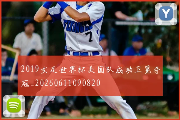 2019女足世界杯美国队成功卫冕夺冠_20260611090820