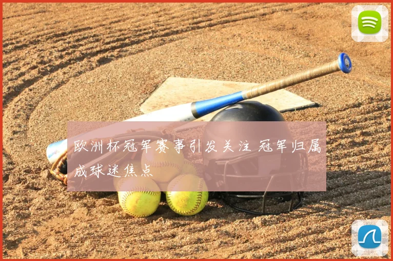 欧洲杯冠军赛事引发关注 冠军归属成球迷焦点