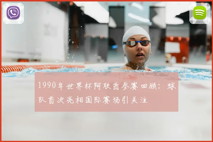 1990年世界杯阿联酋参赛回顾：球队首次亮相国际赛场引关注