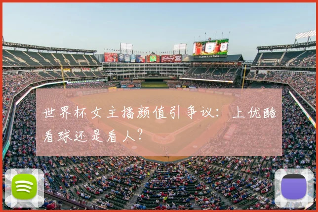 世界杯女主播颜值引争议:上优酷看球还是看人?