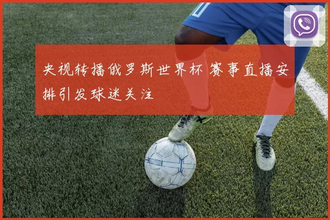 央视转播俄罗斯世界杯 赛事直播安排引发球迷关注