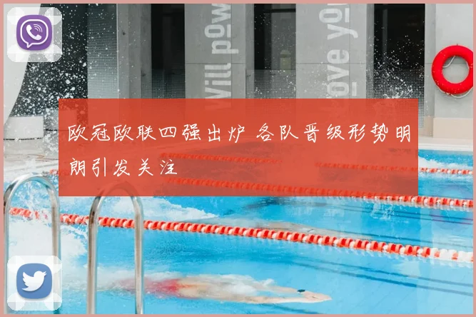 欧冠欧联四强出炉 各队晋级形势明朗引发关注