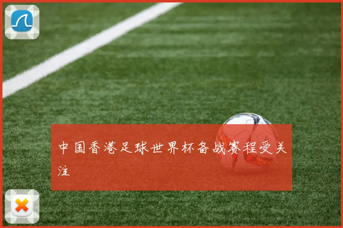 中国香港足球世界杯备战赛程受关注