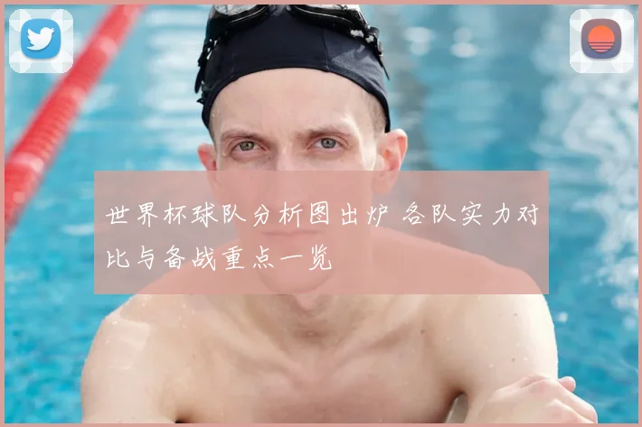 世界杯球队分析图出炉 各队实力对比与备战重点一览