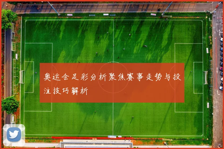 奥运会足彩分析聚焦赛事走势与投注技巧解析