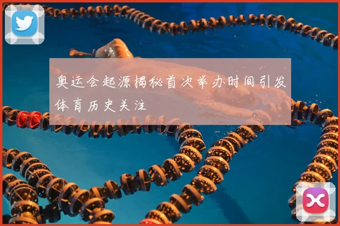 奥运会起源揭秘首次举办时间引发体育历史关注