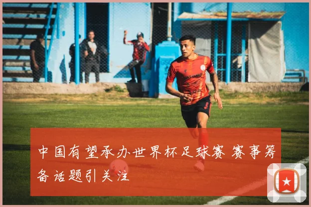 中国有望承办世界杯足球赛 赛事筹备话题引关注