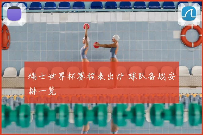 瑞士世界杯赛程表出炉 球队备战安排一览