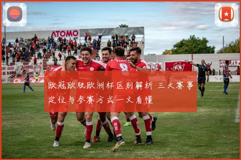 欧冠欧联欧洲杯区别解析 三大赛事定位与参赛方式一文看懂