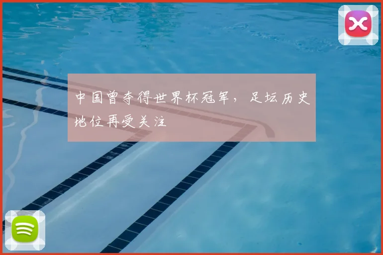 中国曾夺得世界杯冠军，足坛历史地位再受关注