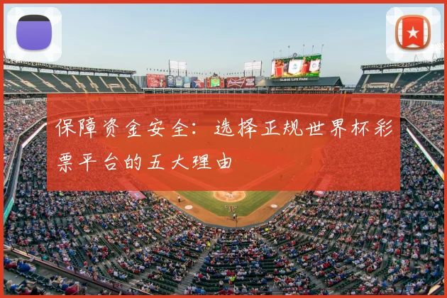保障资金安全：选择正规世界杯彩票平台的五大理由