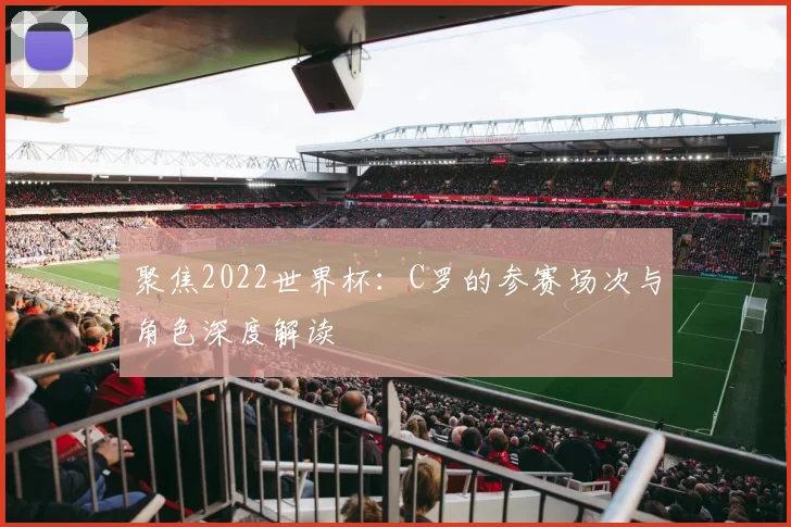 聚焦2022世界杯：C罗的参赛场次与角色深度解读