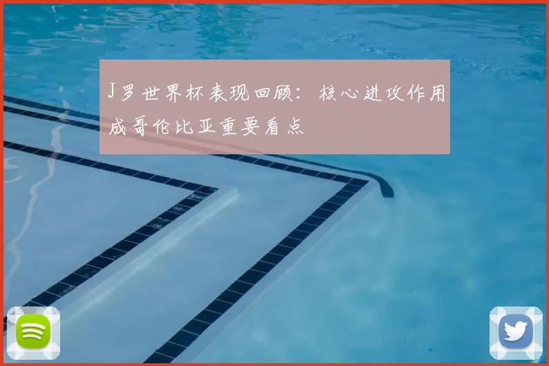 J罗世界杯表现回顾:核心进攻作用成哥伦比亚重要看点