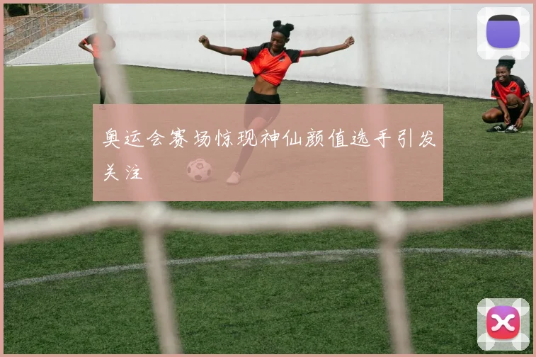 奥运会赛场惊现神仙颜值选手引发关注