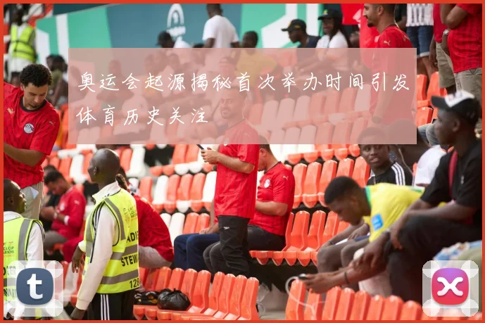 奥运会起源揭秘首次举办时间引发体育历史关注