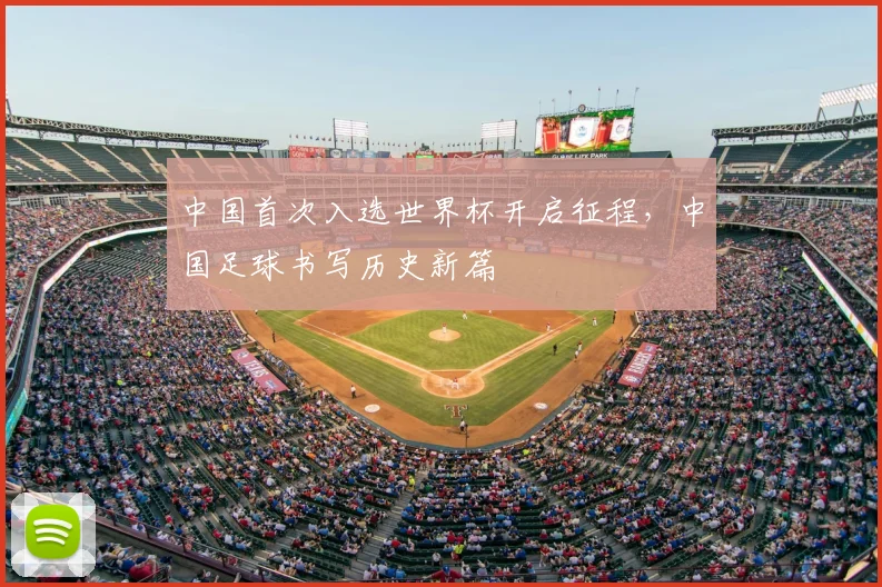 中国首次入选世界杯开启征程，中国足球书写历史新篇