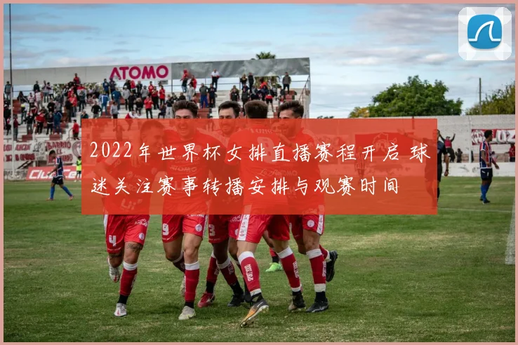 2022年世界杯女排直播赛程开启 球迷关注赛事转播安排与观赛时间