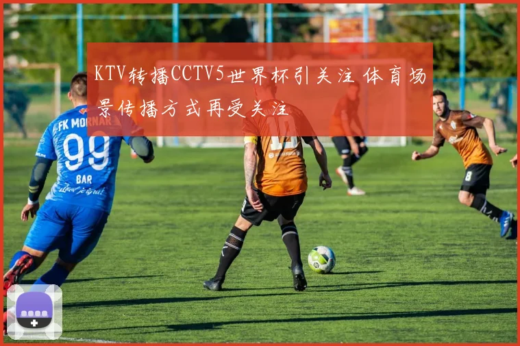 KTV转播CCTV5世界杯引关注 体育场景传播方式再受关注