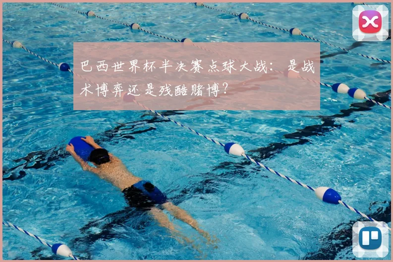 巴西世界杯半决赛点球大战：是战术博弈还是残酷赌博？