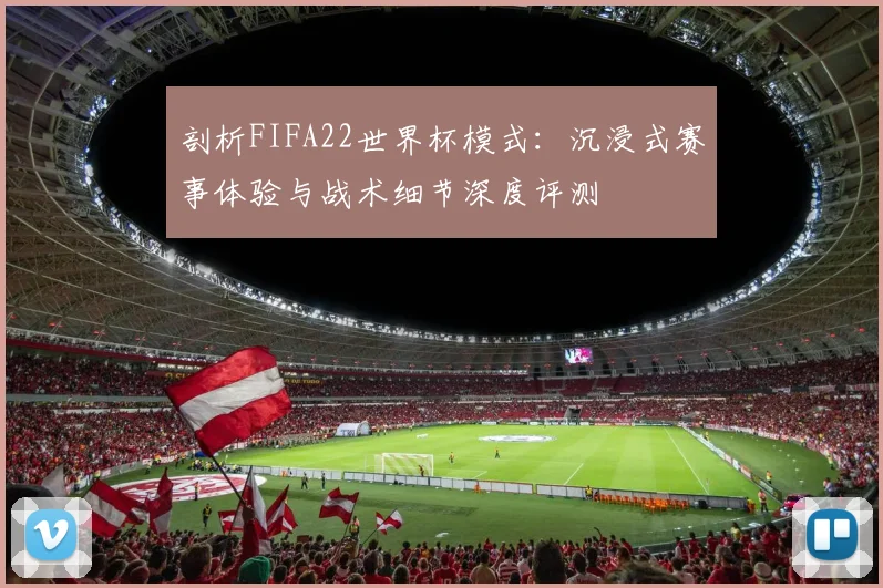 剖析FIFA22世界杯模式：沉浸式赛事体验与战术细节深度评测