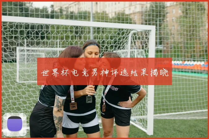 世界杯电竞男神评选结果揭晓
